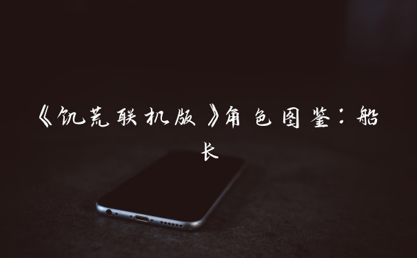 《饥荒联机版》角色图鉴：船长