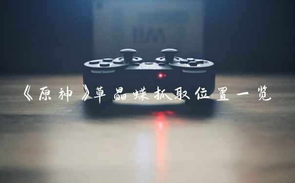 《原神》草晶蝶抓取位置一览