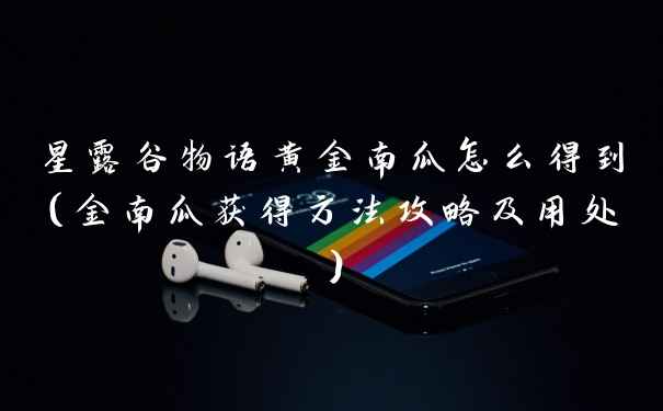星露谷物语黄金南瓜怎么得到(金南瓜获得方法攻略及用处)