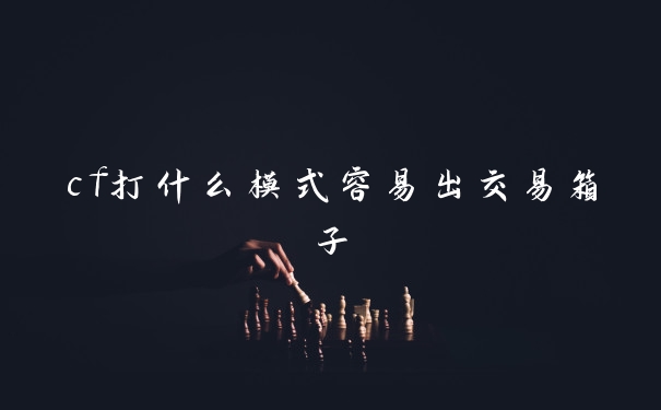 cf打什么模式容易出交易箱子