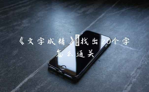 《文字成精》挿找出20个字怎么通关