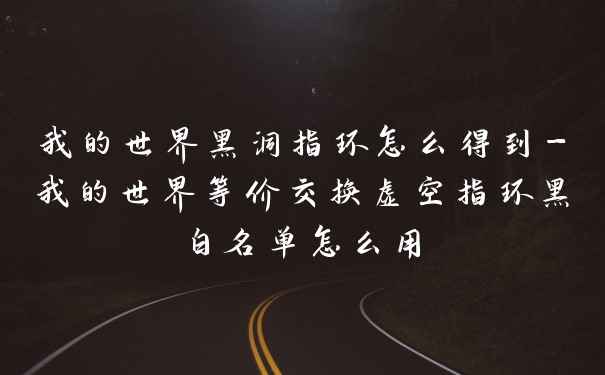 我的世界黑洞指环怎么得到-我的世界等价交换虚空指环黑白名单怎么用