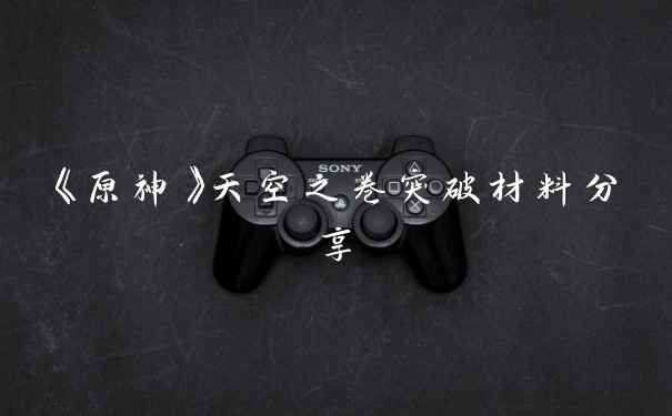 《原神》天空之卷突破材料分享