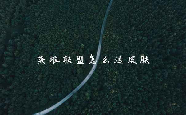 英雄联盟怎么送皮肤