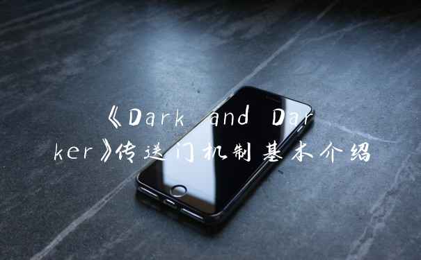 《Dark and Darker》传送门机制基本介绍