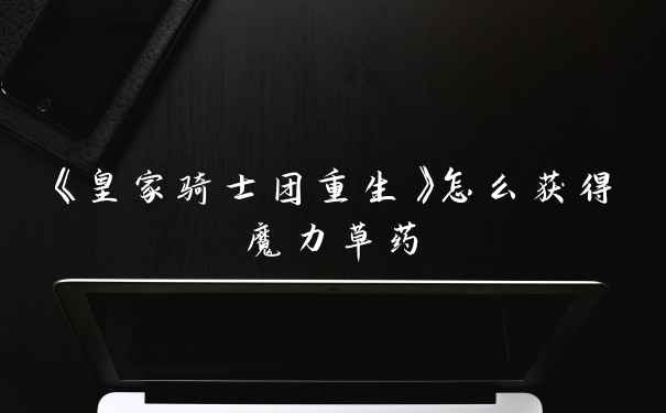 《皇家骑士团重生》怎么获得魔力草药