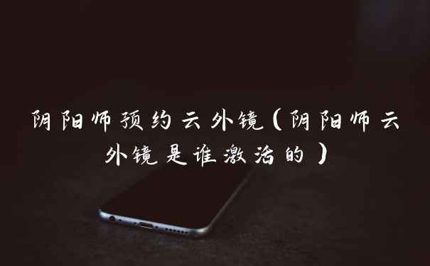 阴阳师预约云外镜（阴阳师云外镜是谁激活的）