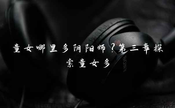童女哪里多阴阳师？第三章探索童女多