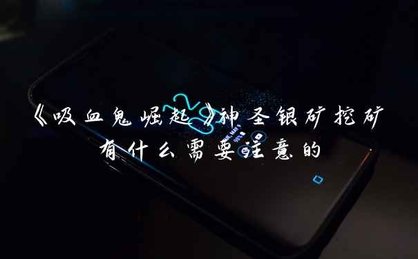 《吸血鬼崛起》神圣银矿挖矿有什么需要注意的