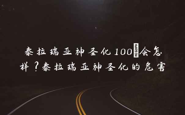 泰拉瑞亚神圣化100%会怎样?泰拉瑞亚神圣化的危害