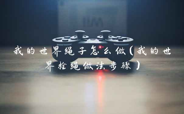 我的世界绳子怎么做(我的世界栓绳做法步骤)