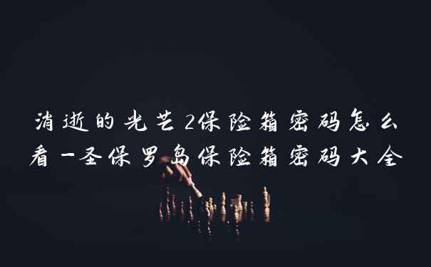 消逝的光芒2保险箱密码怎么看-圣保罗岛保险箱密码大全
