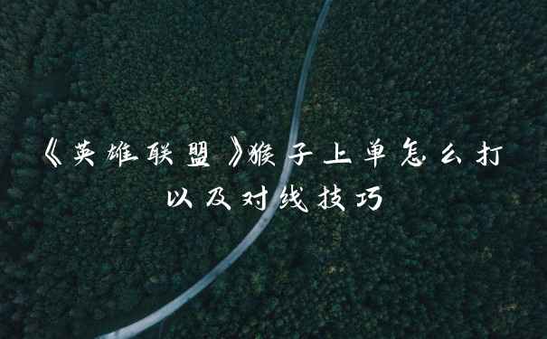 《英雄联盟》猴子上单怎么打以及对线技巧