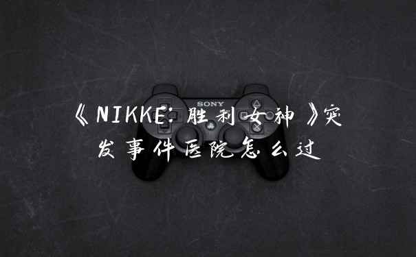 《NIKKE：胜利女神》突发事件医院怎么过