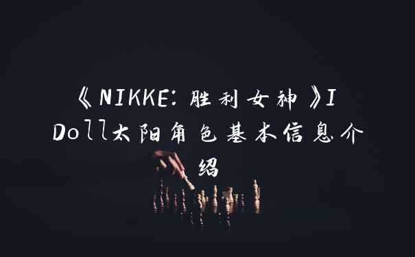 《NIKKE：胜利女神》IDoll太阳角色基本信息介绍