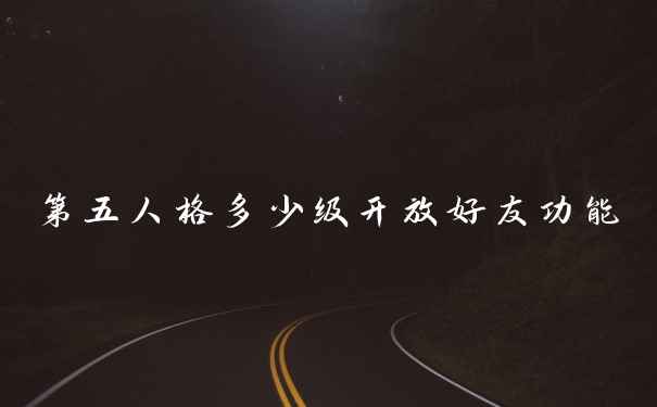 第五人格多少级开放好友功能