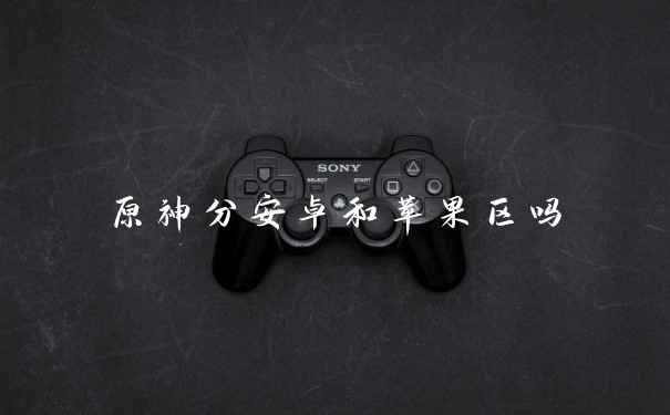 原神分安卓和苹果区吗