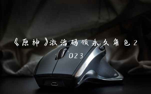 《原神》激活码领永久角色2023