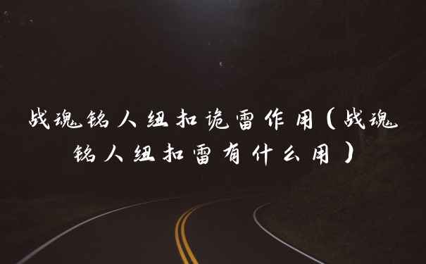 战魂铭人纽扣诡雷作用（战魂铭人纽扣雷有什么用）