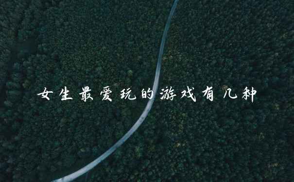 女生最爱玩的游戏有几种