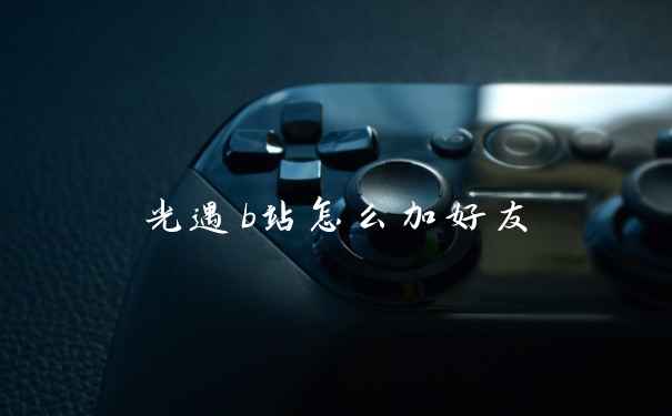光遇b站怎么加好友