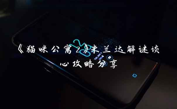 《猫咪公寓2》米兰达解谜谈心攻略分享