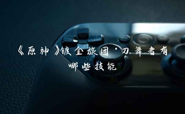 《原神》镀金旅团·刀舞者有哪些技能