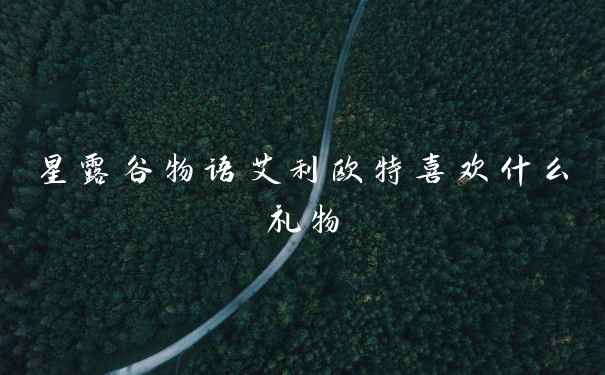 星露谷物语艾利欧特喜欢什么礼物