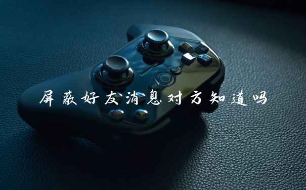 屏蔽好友消息对方知道吗