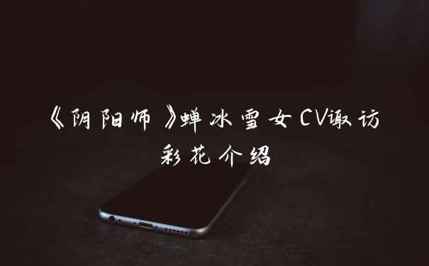 《阴阳师》蝉冰雪女CV诹访彩花介绍