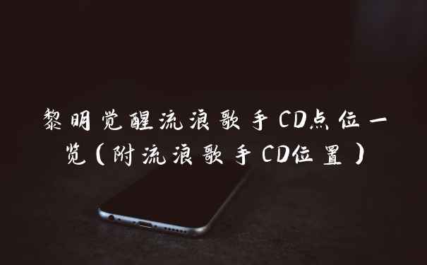 黎明觉醒流浪歌手CD点位一览(附流浪歌手CD位置)