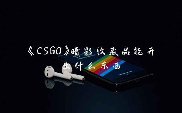 《CSGO》暗影收藏品能开出什么东西