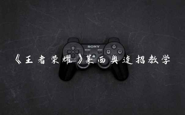 《王者荣耀》莱西奥连招教学