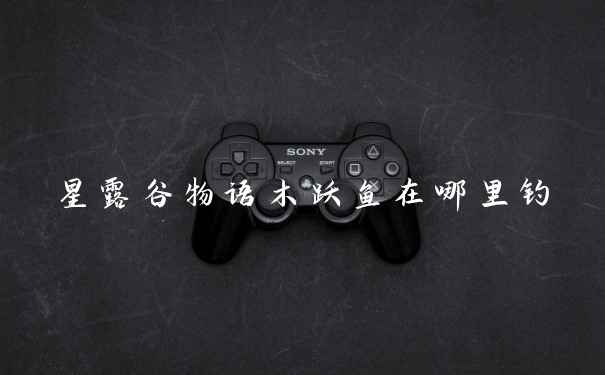 星露谷物语木跃鱼在哪里钓