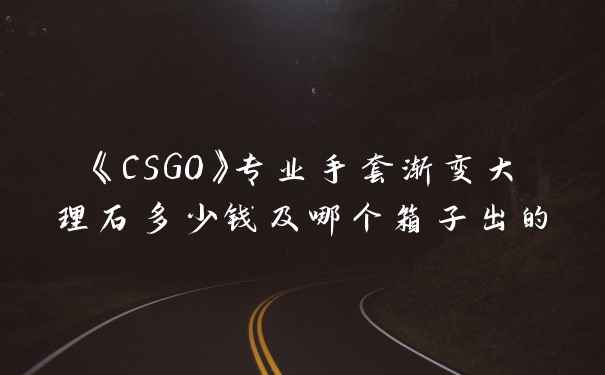 《CSGO》专业手套渐变大理石多少钱及哪个箱子出的