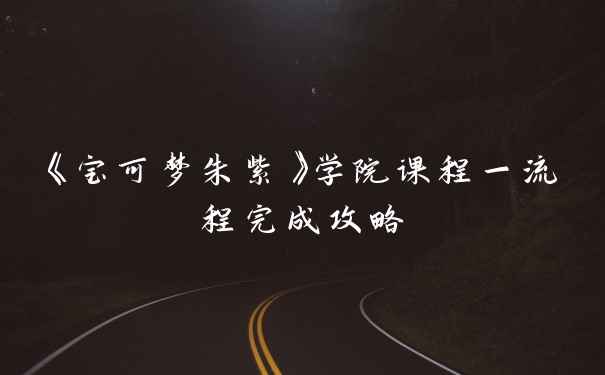 《宝可梦朱紫》学院课程一流程完成攻略