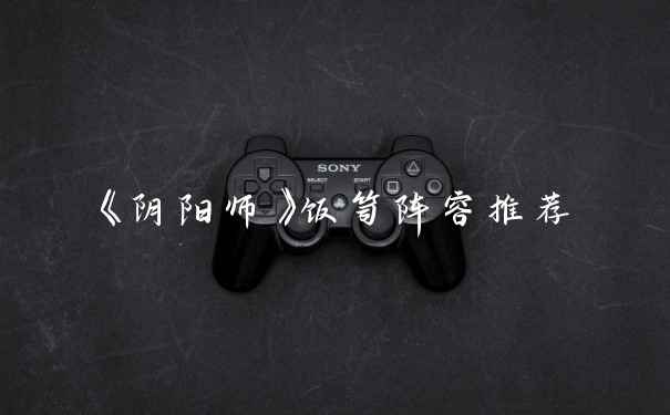 《阴阳师》饭笥阵容推荐