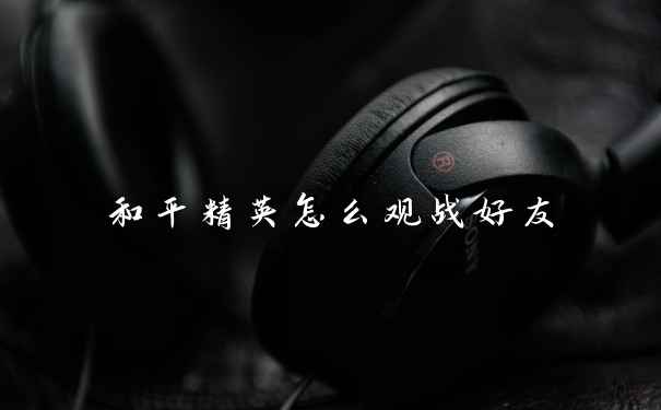 和平精英怎么观战好友