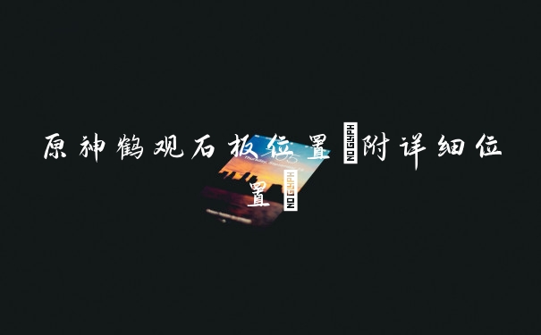 原神鹤观石板位置(附详细位置)