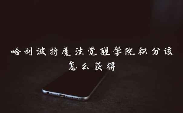 哈利波特魔法觉醒学院积分该怎么获得