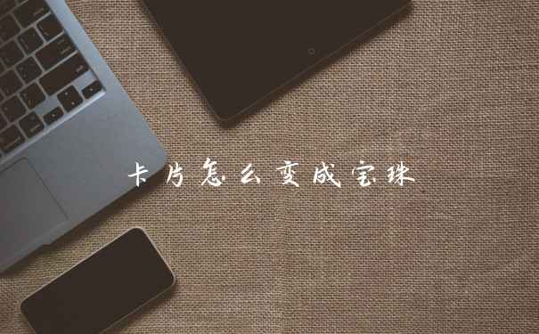 卡片怎么变成宝珠