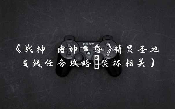《战神 诸神黄昏》精灵圣地支线任务攻略(奖杯相关）