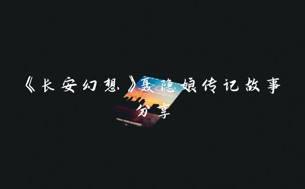 《长安幻想》聂隐娘传记故事分享