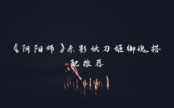 《阴阳师》赤影妖刀姬御魂搭配推荐
