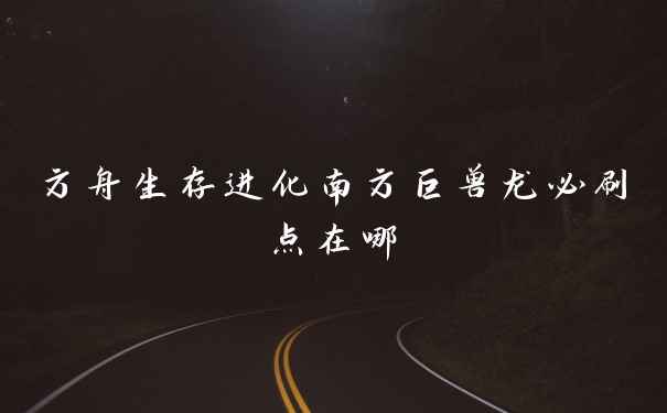 方舟生存进化南方巨兽龙必刷点在哪