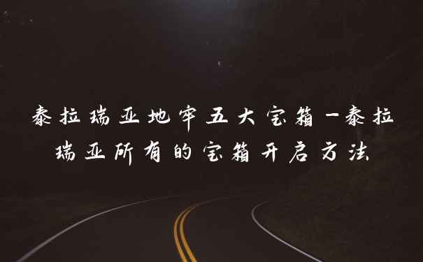 泰拉瑞亚地牢五大宝箱-泰拉瑞亚所有的宝箱开启方法