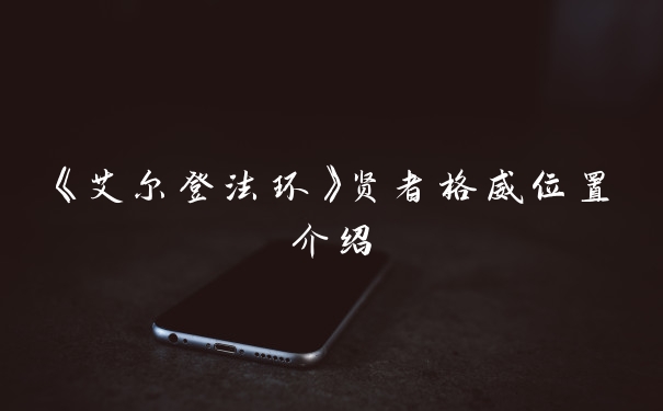 《艾尔登法环》贤者格威位置介绍