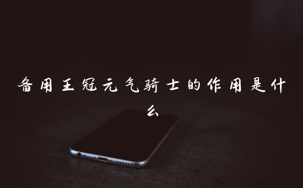 备用王冠元气骑士的作用是什么