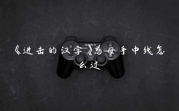 《进击的汉字》慈母手中线怎么过