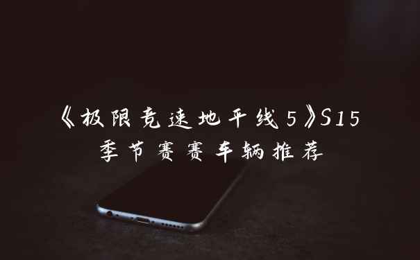 《极限竞速地平线5》S15季节赛赛车辆推荐